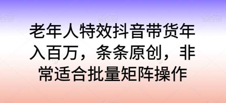 老年人特效抖音带货年入百万项目揭秘