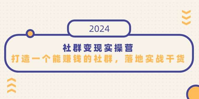 最新社群变现实操课程，打造一个尤其适合知识变现赚钱的社群！
