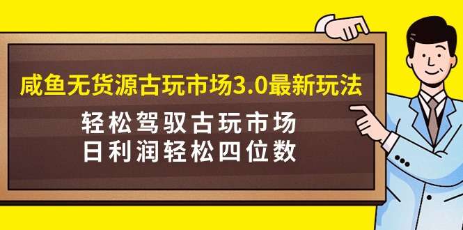 闲鱼古玩无货源新玩法，玩转古玩市场，日利润轻松四位数！