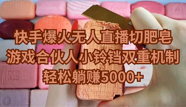 快手无人直播切肥皂玩法，轻松躺赚5000+