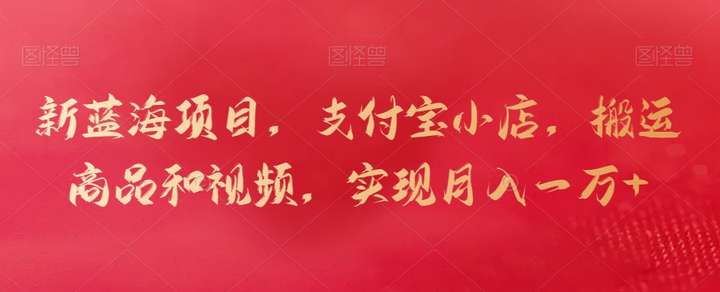 搬运商品和视频开支付宝小店，月入一万+蓝海项目玩法【揭秘】