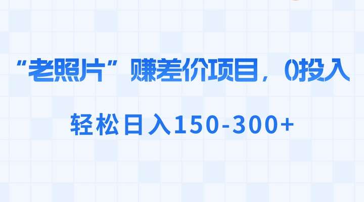 0投入“老照片”赚差价，日入150-300+玩法揭秘