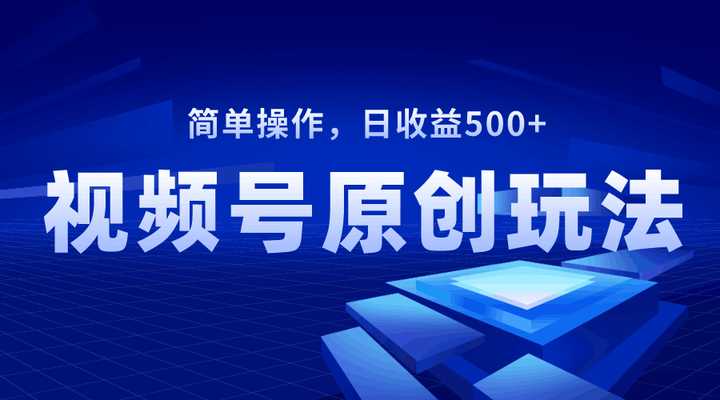 玩转视频号变现技巧揭秘-巧用原创视频日收益500+